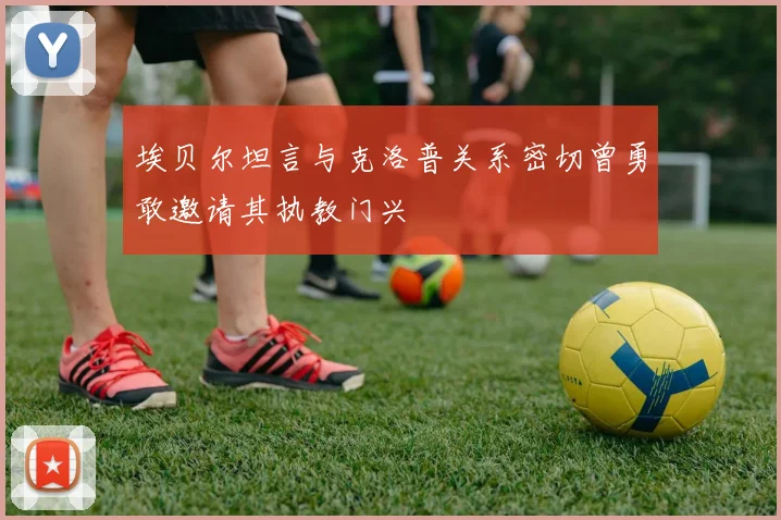 埃贝尔坦言与克洛普关系密切曾勇敢邀请其执教门兴