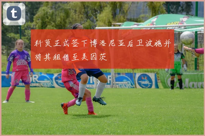 科莫正式签下博洛尼亚后卫波施并将其租借至美因茨