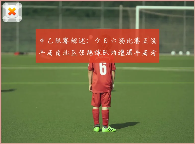 中乙联赛综述：今日六场比赛五场平局南北区领跑球队均遭遇平局考验