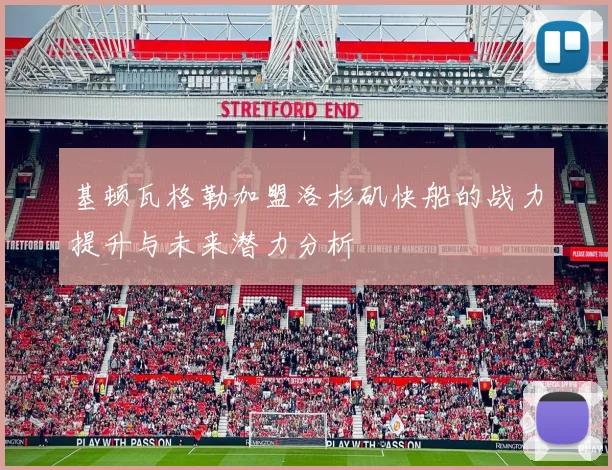 基顿瓦格勒加盟洛杉矶快船的战力提升与未来潜力分析