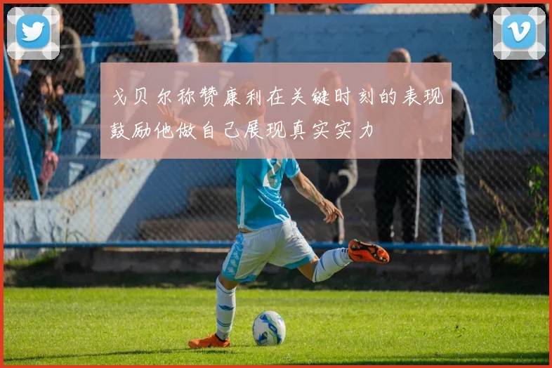 戈贝尔称赞康利在关键时刻的表现鼓励他做自己展现真实实力