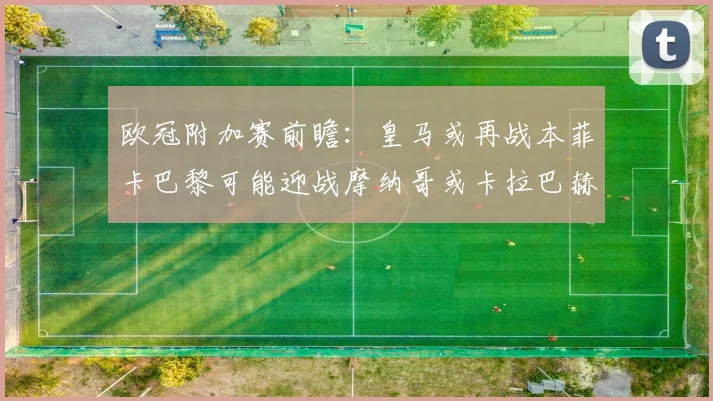 欧冠附加赛前瞻：皇马或再战本菲卡巴黎可能迎战摩纳哥或卡拉巴赫