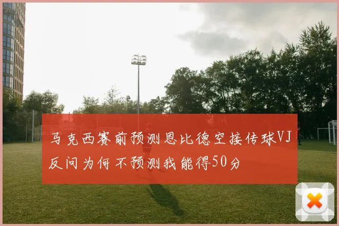马克西赛前预测恩比德空接传球VJ反问为何不预测我能得50分