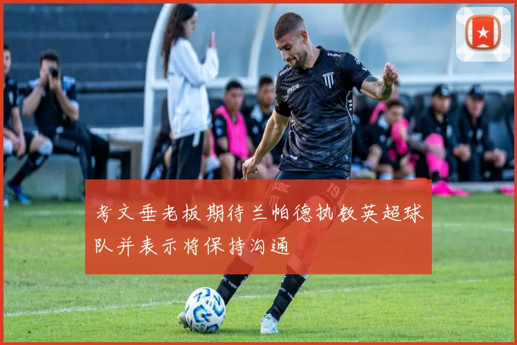 考文垂老板期待兰帕德执教英超球队并表示将保持沟通