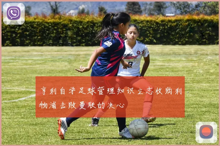 亨利自学足球管理知识立志收购利物浦击败曼联的决心
