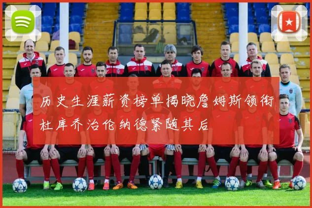 历史生涯薪资榜单揭晓詹姆斯领衔杜库乔治伦纳德紧随其后