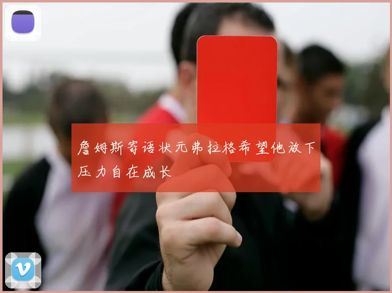 詹姆斯寄语状元弗拉格希望他放下压力自在成长