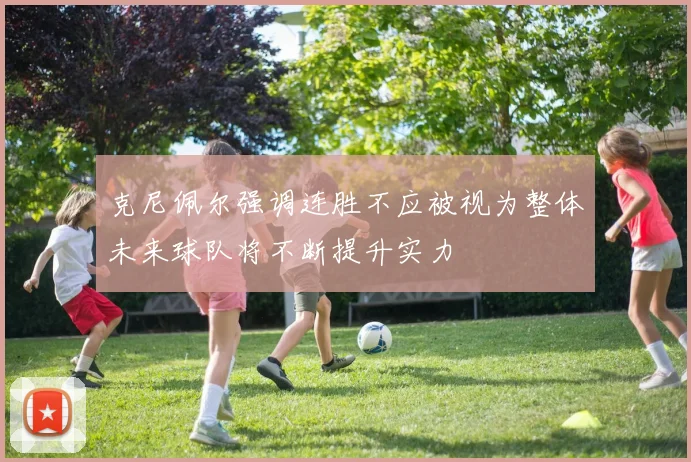 克尼佩尔强调连胜不应被视为整体未来球队将不断提升实力
