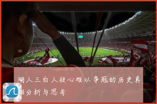 湖人三白人核心难以争冠的历史真相分析与思考