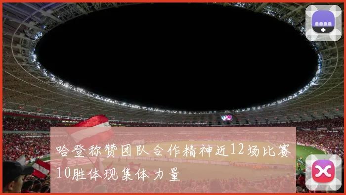 哈登称赞团队合作精神近12场比赛10胜体现集体力量