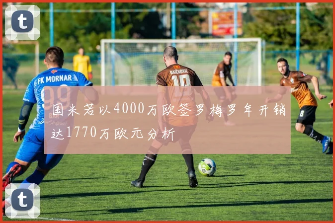 国米若以4000万欧签罗梅罗年开销达1770万欧元分析
